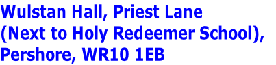 Wulstan Hall, Priest Lane 
(Next to Holy Redeemer School), 
Pershore, WR10 1EB
